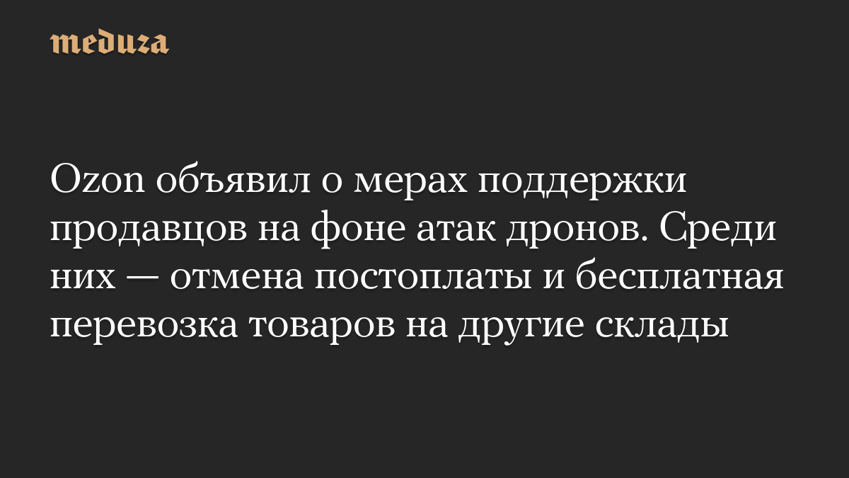 Ozon объявил о мерах поддержки продавцов на фоне атак дронов. Среди них — отмена постоплаты и бесплатная перевозка товаров на другие склады