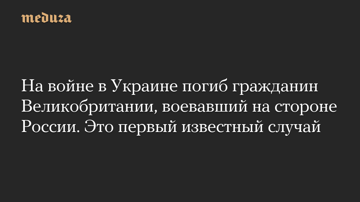 На войне в Украине погиб гражданин Великобритании, воевавший на стороне России. Это первый известный случай