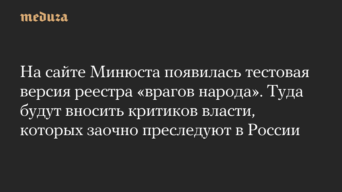 На сайте Минюста появилась тестовая версия реестра «врагов народа». Туда будут вносить критиков власти, которых заочно преследуют в России