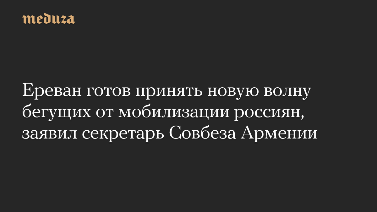 Ереван готов принять новую волну бегущих от мобилизации россиян, заявил секретарь Совбеза Армении