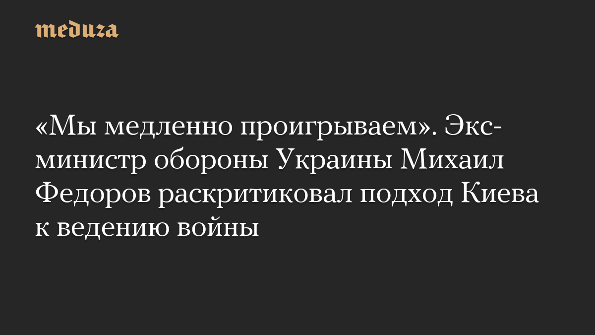 «Мы медленно проигрываем». Экс-министр обороны Украины Михаил Федоров раскритиковал подход Киева к ведению войны