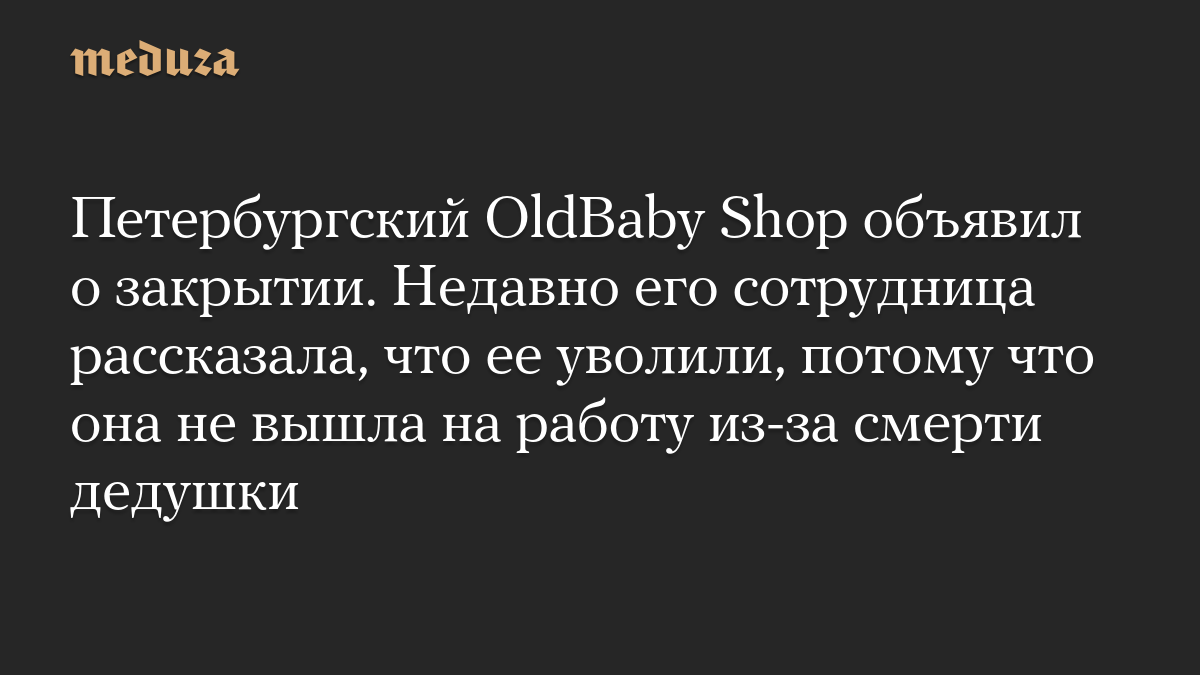 Петербургский OldBaby Shop объявил о закрытии. Недавно его сотрудница рассказала, что ее уволили, потому что она не вышла на работу из-за смерти дедушки