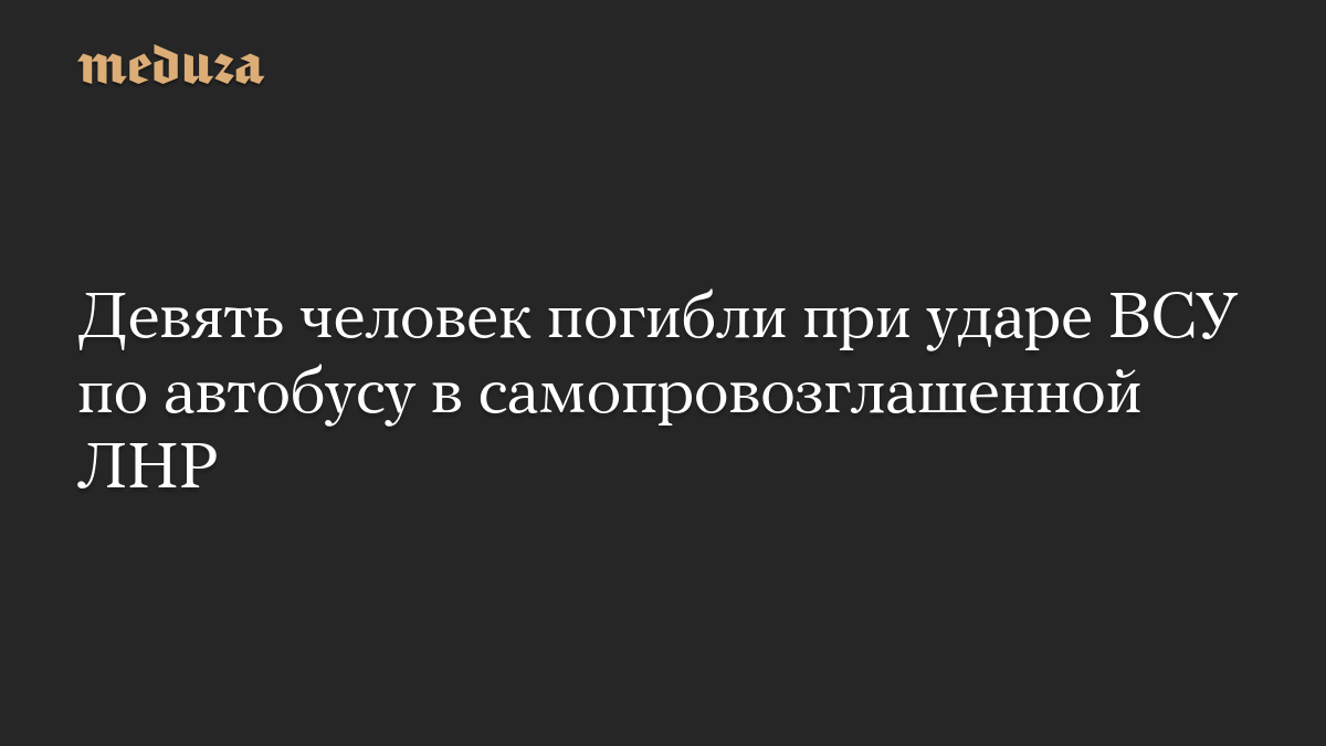 Девять человек погибли при ударе ВСУ по автобусу в самопровозглашенной ЛНР