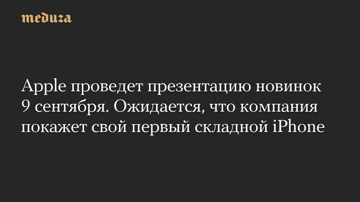 Apple проведет презентацию новинок 9 сентября. Ожидается, что компания покажет свой первый складной iPhone