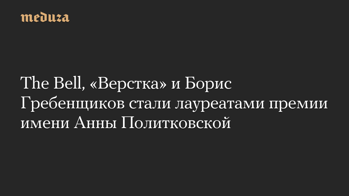 The Bell, «Верстка» и Борис Гребенщиков стали лауреатами премии имени Анны Политковской