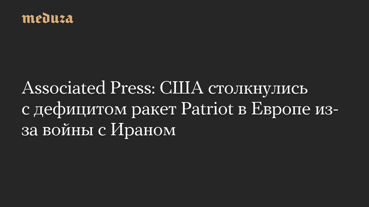 Associated Press: США столкнулись с дефицитом ракет Patriot в Европе из-за войны с Ираном