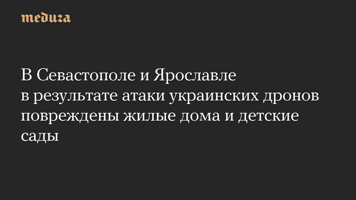 В Севастополе и Ярославле в результате атаки украинских дронов повреждены жилые дома и детские сады