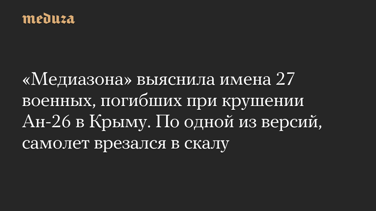 «Медиазона» выяснила имена 27 военных, погибших при крушении Ан-26 в Крыму. По одной из версий, самолет врезался в скалу