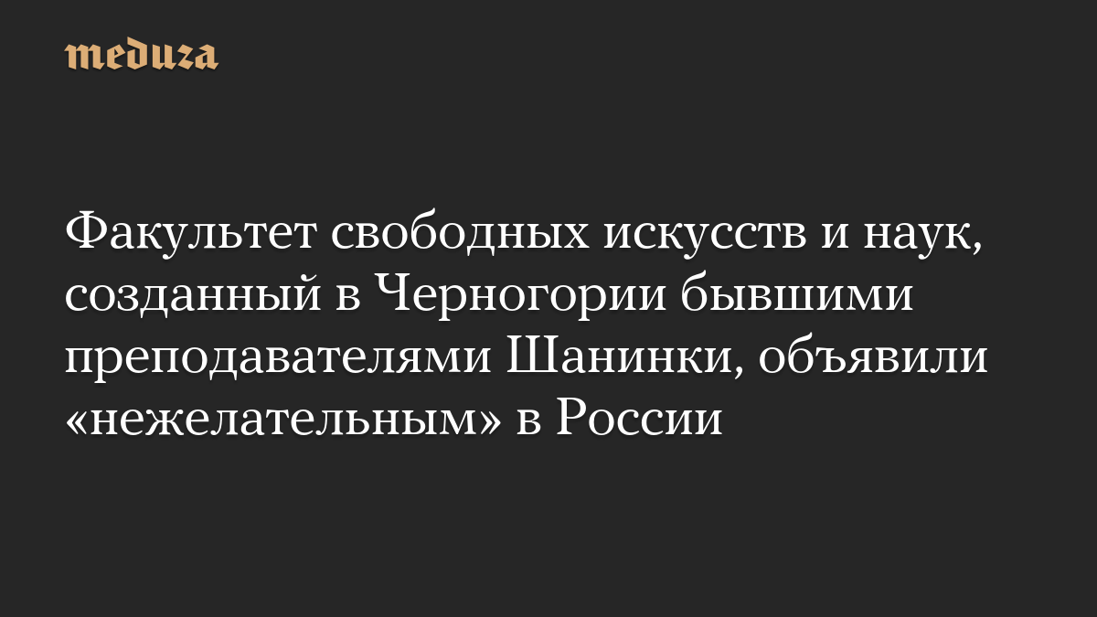 Факультет свободных искусств и наук, созданный в Черногории бывшими преподавателями Шанинки, объявили «нежелательным» в России