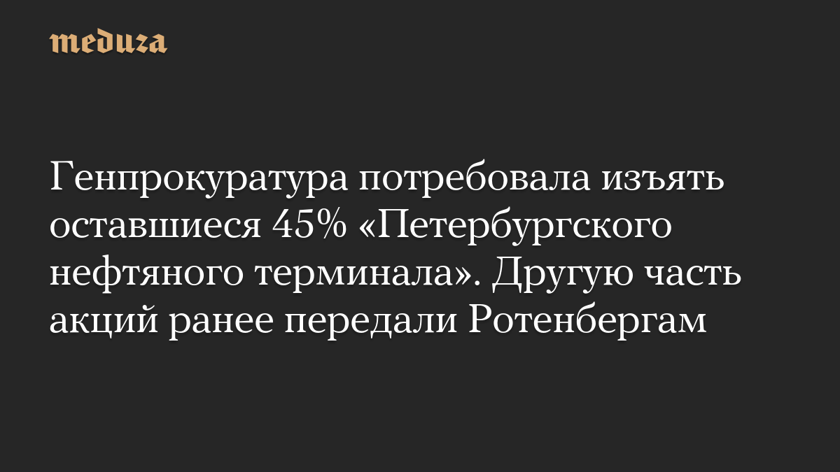 Генпрокуратура потребовала изъять оставшиеся 45% «Петербургского нефтяного терминала». Другую часть акций ранее передали Ротенбергам