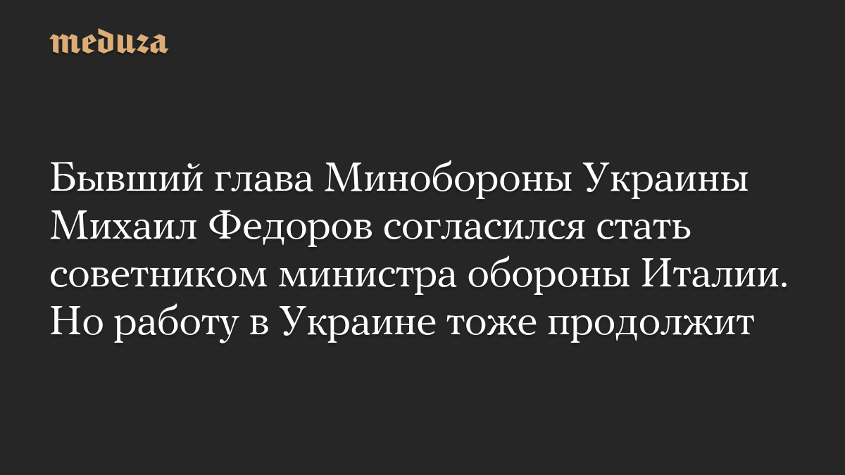 Бывший глава Минобороны Украины Михаил Федоров согласился стать советником министра обороны Италии. Но работу в Украине тоже продолжит