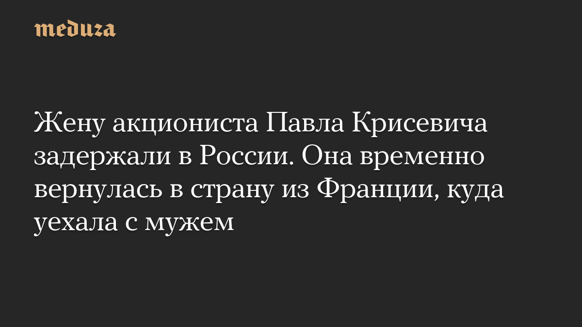 Жену акциониста Павла Крисевича задержали в России. Она временно вернулась в страну из Франции, куда уехала с мужем