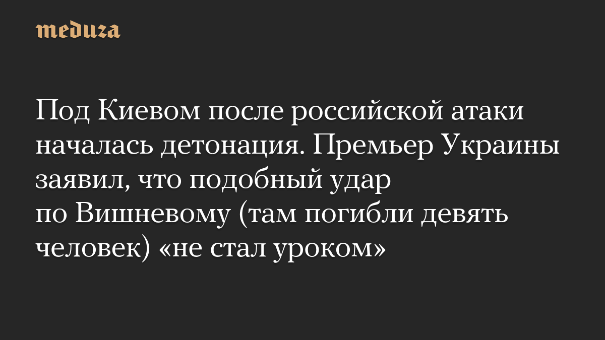 Под Киевом после российской атаки началась детонация. Премьер Украины заявил, что подобный удар по Вишневому (там погибли девять человек) «не стал уроком»