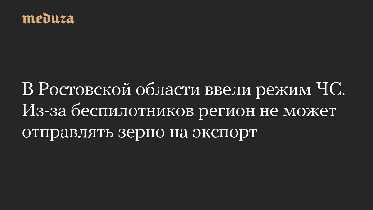 В Ростовской области ввели режим ЧС. Из-за беспилотников регион не может отправлять зерно на экспорт