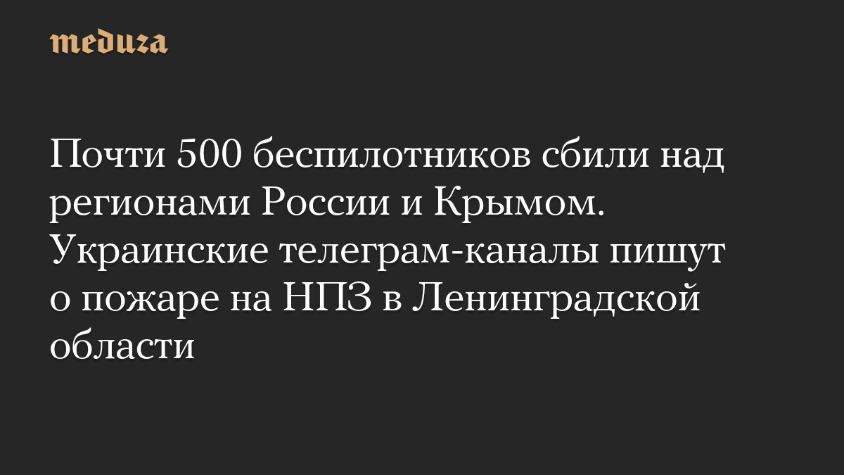 Почти 500 беспилотников сбили над регионами России и Крымом. Украинские телеграм-каналы пишут о пожаре на НПЗ в Ленинградской области