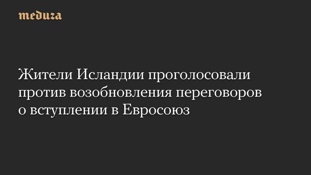Жители Исландии проголосовали против возобновления переговоров о вступлении в Евросоюз