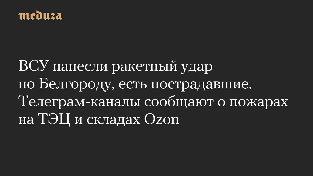 ВСУ нанесли ракетный удар по Белгороду, есть пострадавшие. Телеграм-каналы сообщают о пожарах на ТЭЦ и складах Ozon