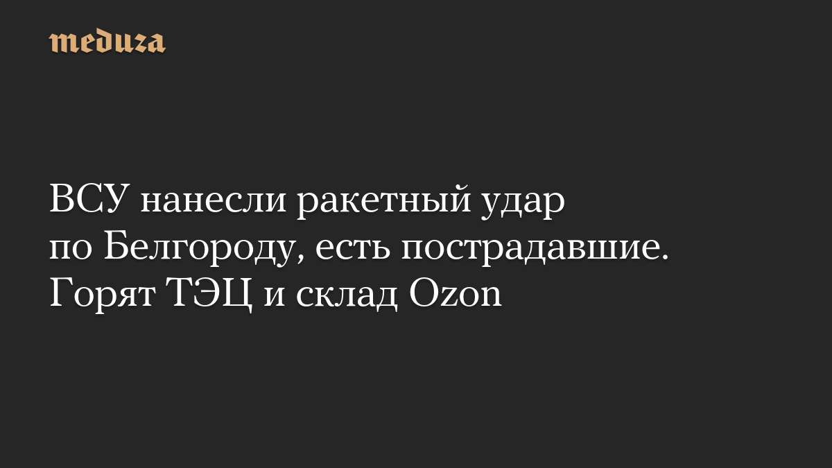 ВСУ нанесли ракетный удар по Белгороду, есть пострадавшие. Горят ТЭЦ и склад Ozon
