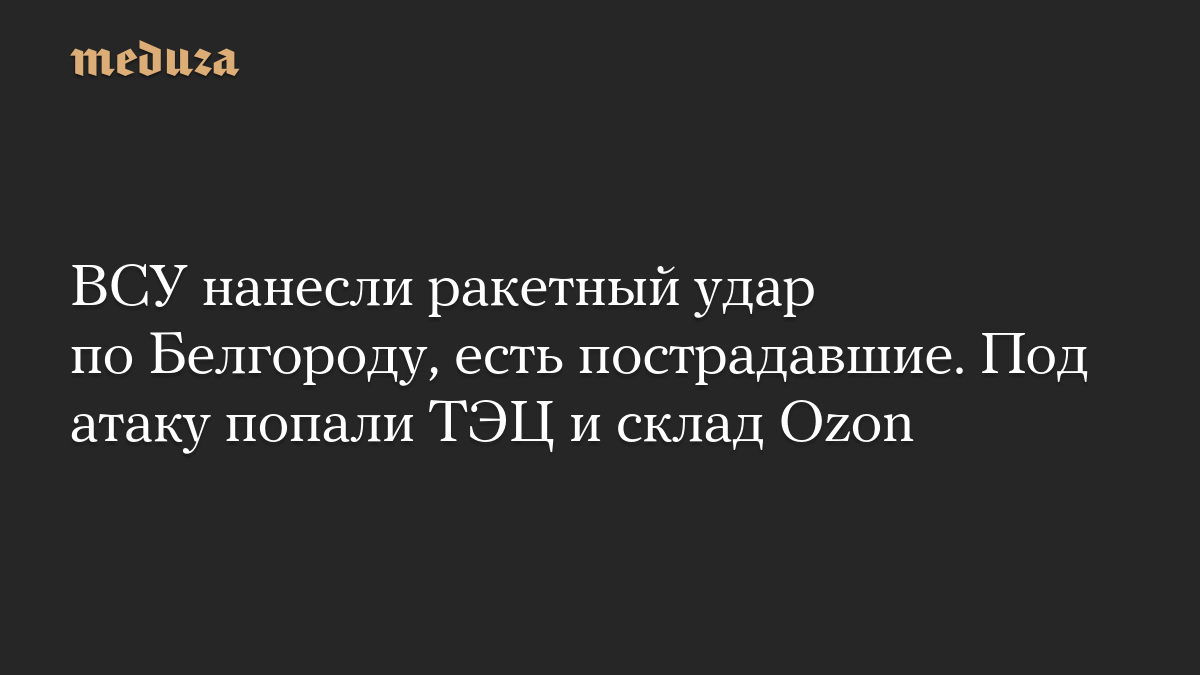 ВСУ нанесли ракетный удар по Белгороду, есть пострадавшие. Под атаку попали ТЭЦ и склад Ozon