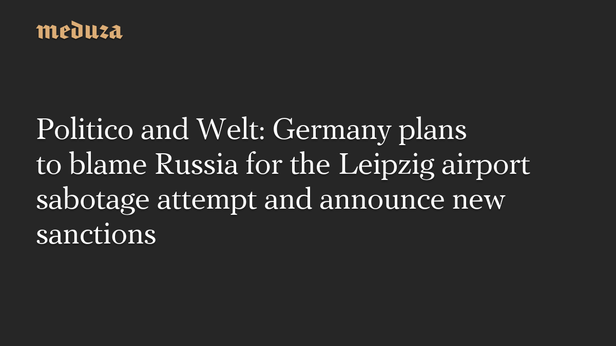 PoliticoとWelt：ドイツ、ライプツィヒ空港の破壊工作未遂をロシアの責任とし新たな制裁を発表へ