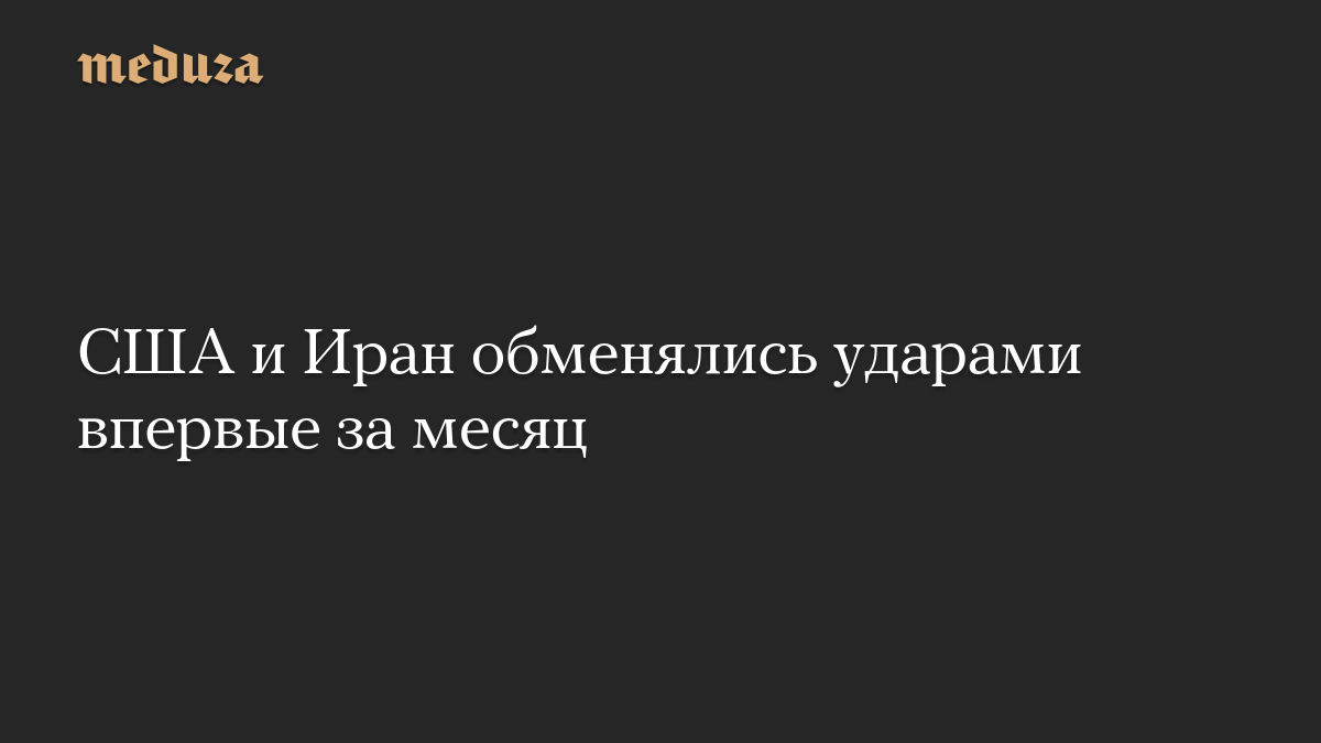 США и Иран обменялись ударами впервые за месяц