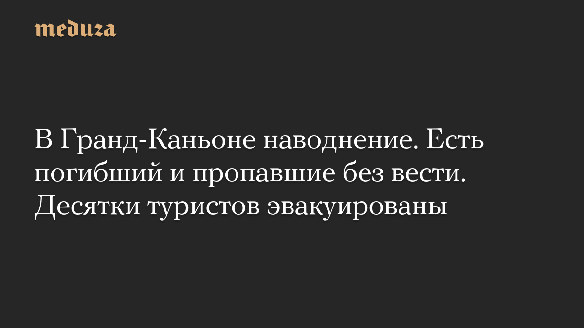 В Гранд-Каньоне наводнение. Есть погибший и пропавшие без вести. Десятки туристов эвакуированы