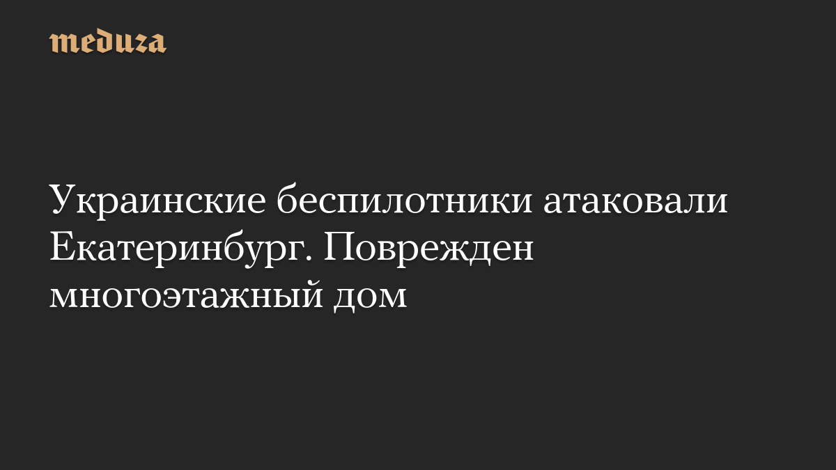 Украинские беспилотники атаковали Екатеринбург. Поврежден многоэтажный дом