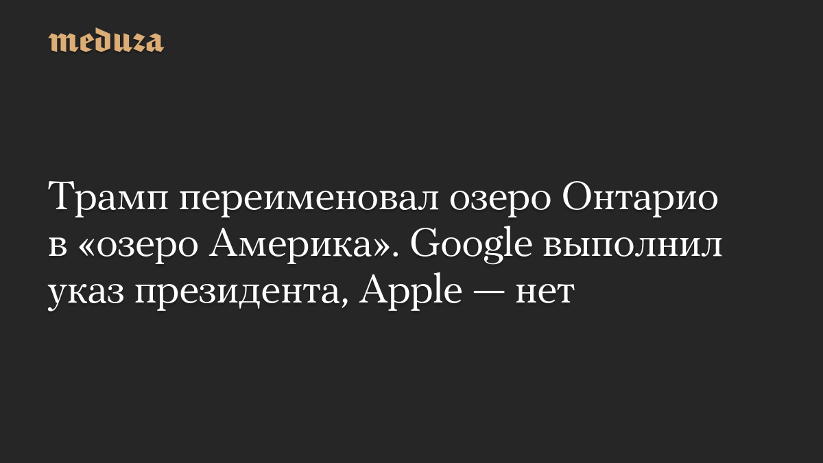 Трамп переименовал озеро Онтарио в «озеро Америка». Google выполнил указ президента, Apple — нет