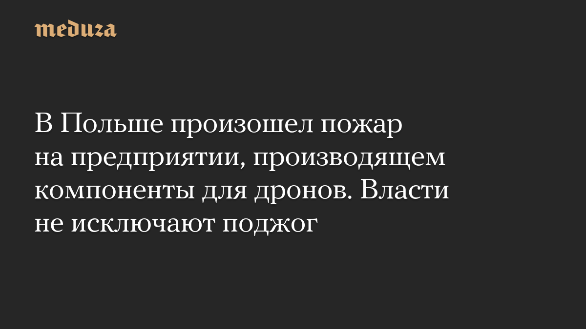 В Польше произошел пожар на предприятии, производящем компоненты для дронов. Власти не исключают поджог