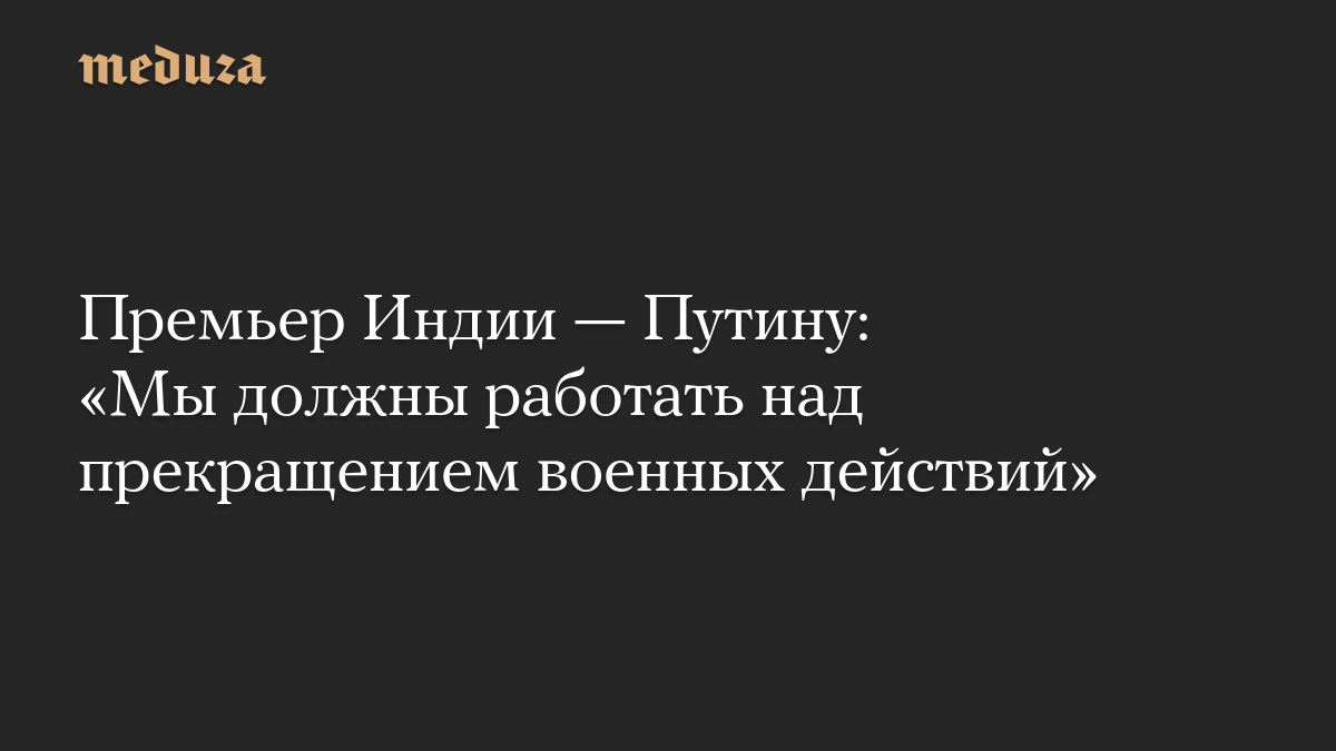 Премьер Индии — Путину: «Мы должны работать над прекращением военных действий»