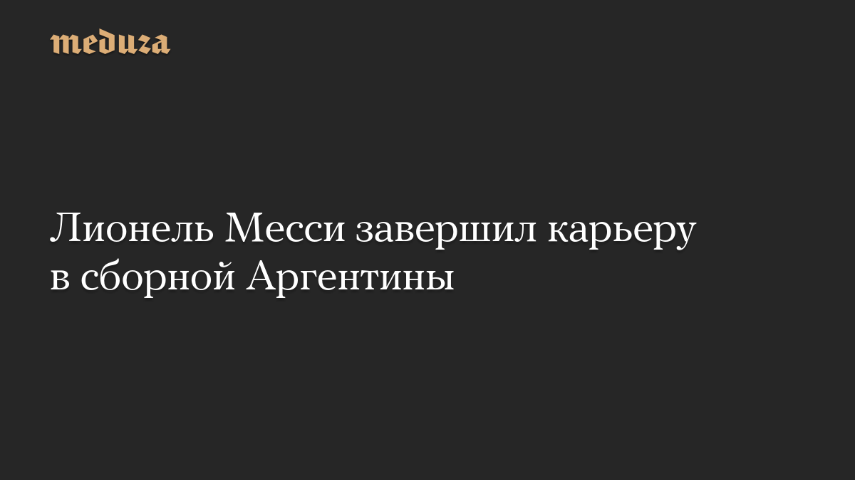 Лионель Месси завершил карьеру в сборной Аргентины