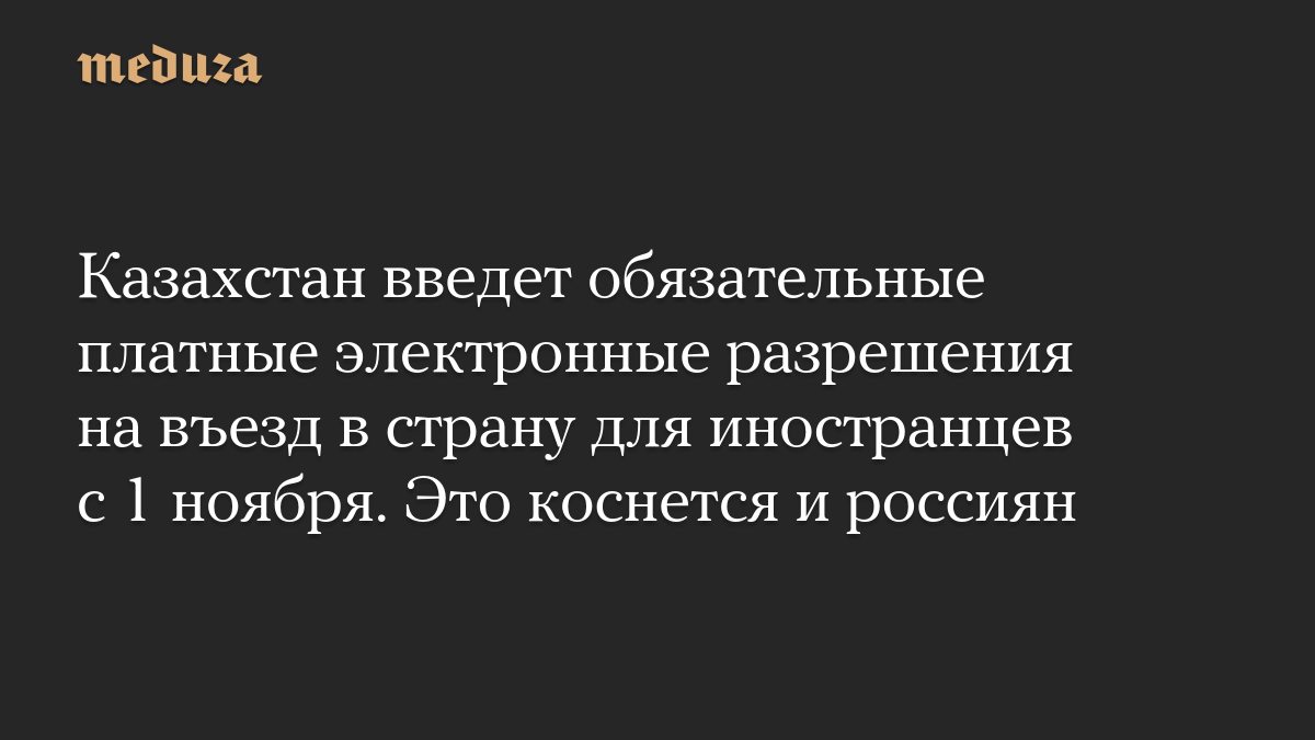 Казахстан введет обязательные платные электронные разрешения на въезд в страну для иностранцев с 1 ноября. Это коснется и россиян