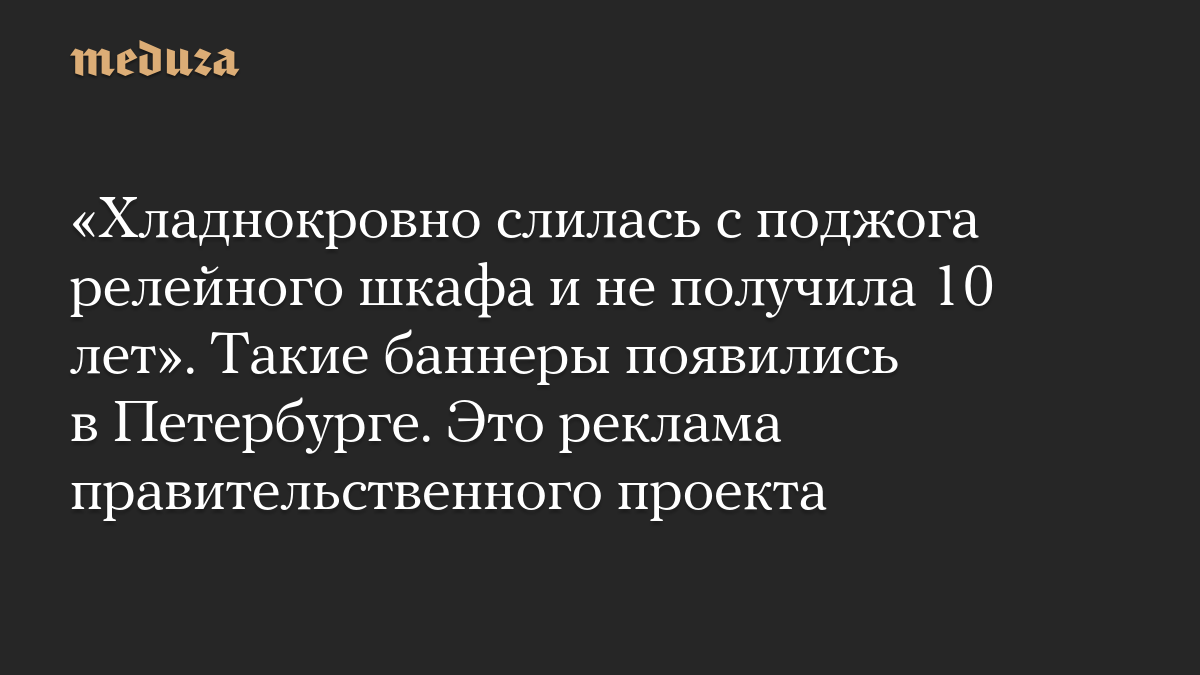 «Хладнокровно слилась с поджога релейного шкафа и не получила 10 лет». Такие баннеры появились в Петербурге. Это реклама правительственного проекта