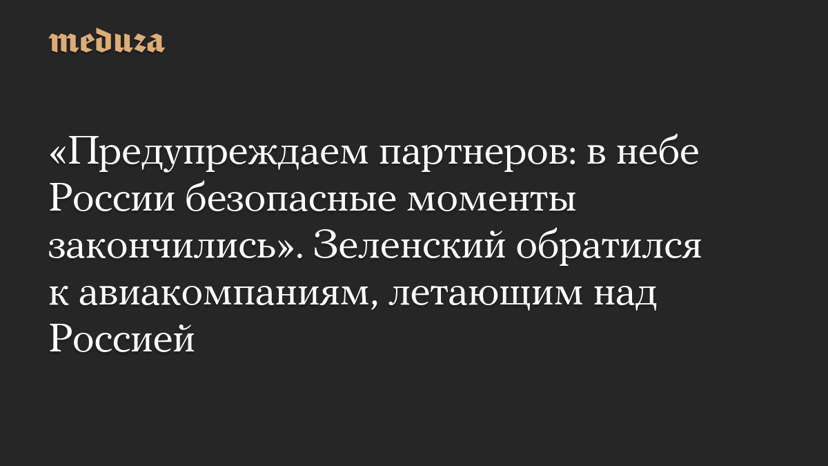 «Предупреждаем партнеров: в небе России безопасные моменты закончились». Зеленский обратился к авиакомпаниям, летающим над Россией