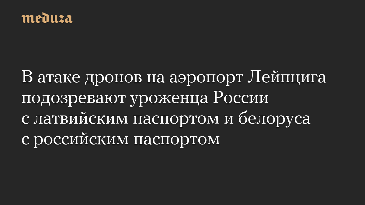 В атаке дронов на аэропорт Лейпцига подозревают уроженца России с латвийским паспортом и белоруса с российским паспортом