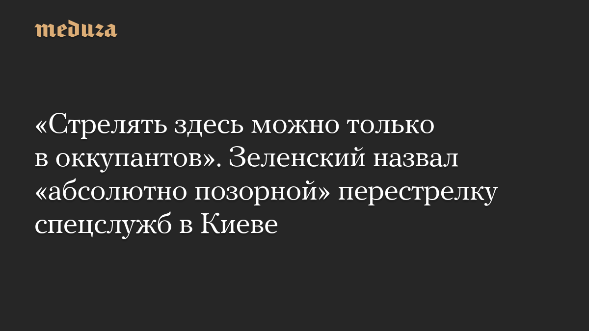 «Стрелять здесь можно только в оккупантов». Зеленский назвал «абсолютно позорной» перестрелку спецслужб в Киеве
