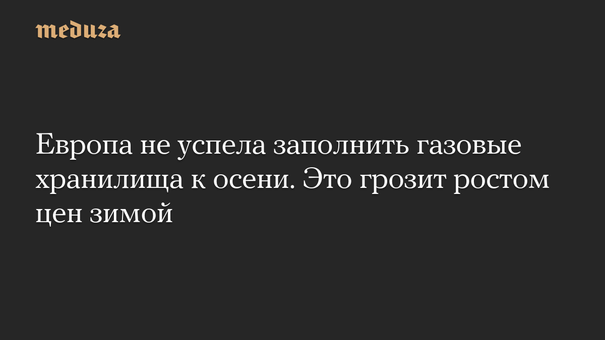 Европа не успела заполнить газовые хранилища к осени. Это грозит ростом цен зимой
