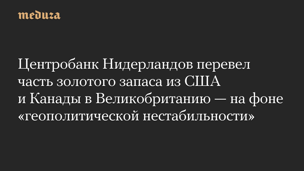 Центробанк Нидерландов перевел часть золотого запаса из США и Канады в Великобританию — на фоне «геополитической нестабильности»