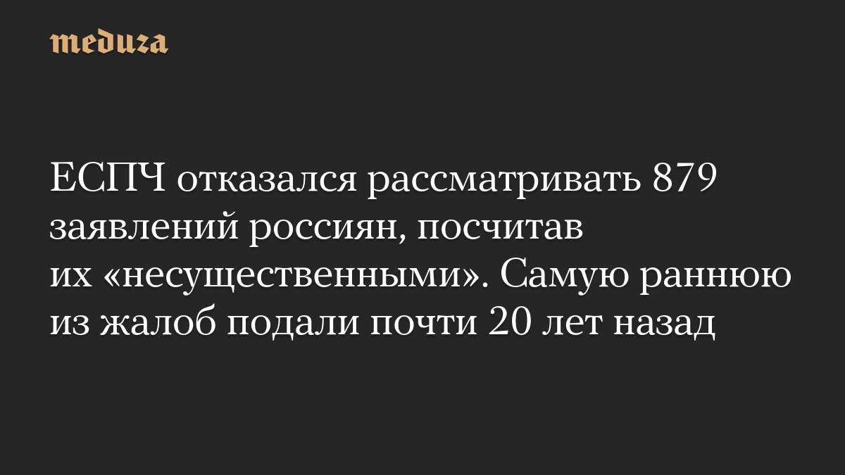 ЕСПЧ отказался рассматривать 879 заявлений россиян, посчитав их «несущественными». Самую раннюю из жалоб подали почти 20 лет назад