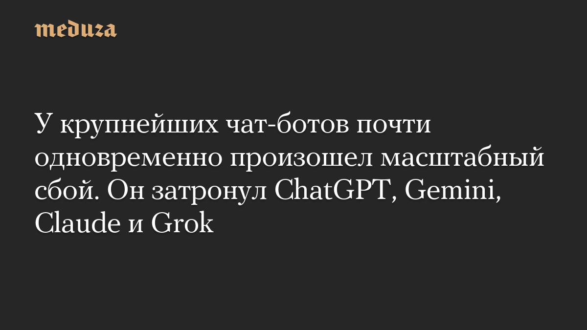 У крупнейших чат-ботов почти одновременно произошел масштабный сбой. Он затронул ChatGPT, Gemini, Claude и Grok
