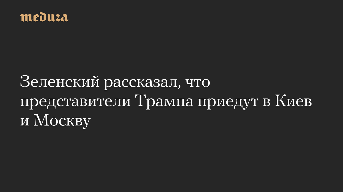 Зеленский рассказал, что представители Трампа приедут в Киев и Москву