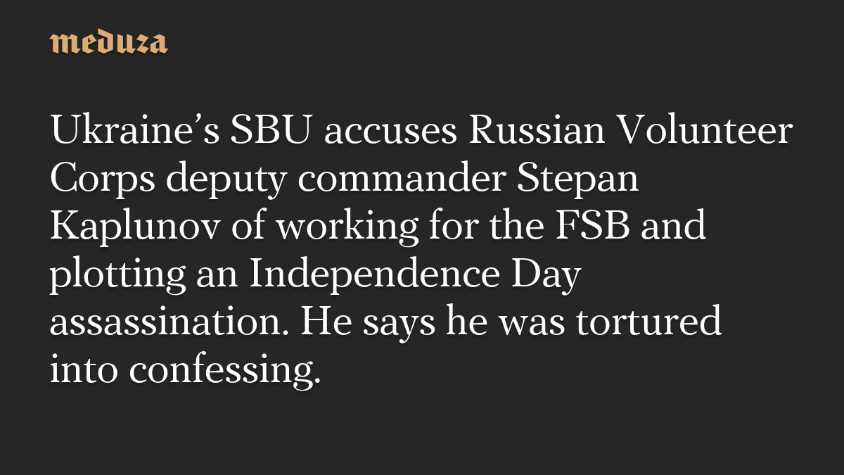 Ukraine’s SBU accuses Russian Volunteer Corps deputy commander Stepan Kaplunov of working for the FSB and plotting an Independence Day assassination. He says he was tortured into confessing.