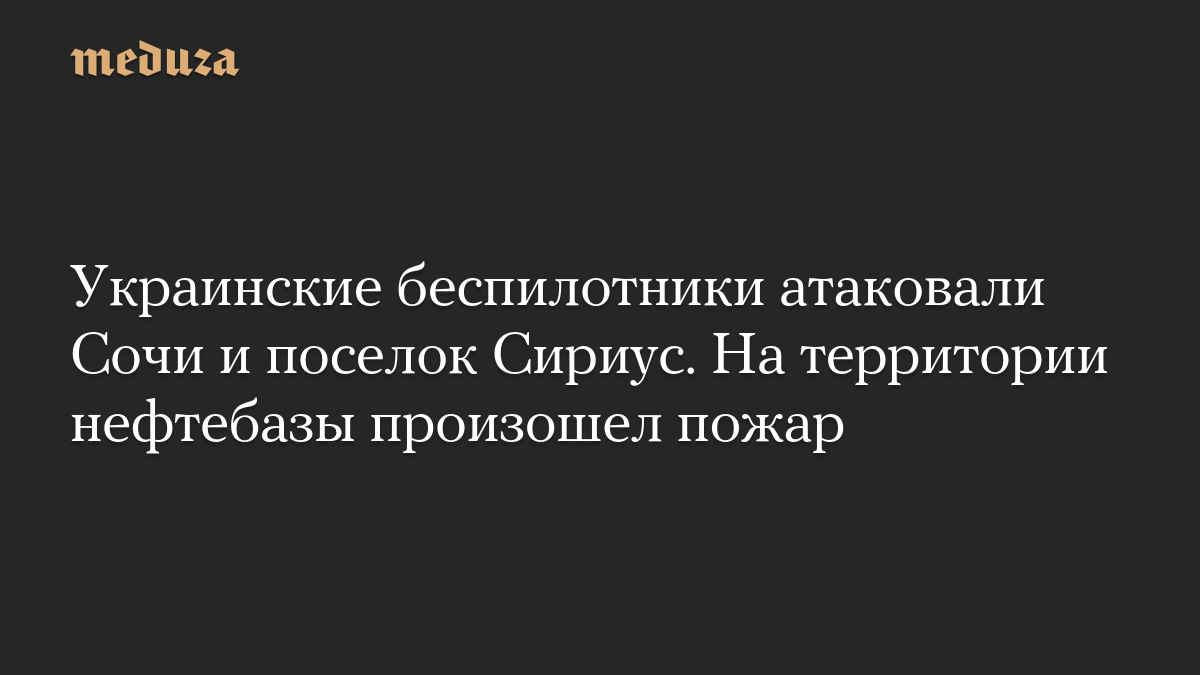 Украинские беспилотники атаковали Сочи и поселок Сириус. На территории нефтебазы произошел пожар
