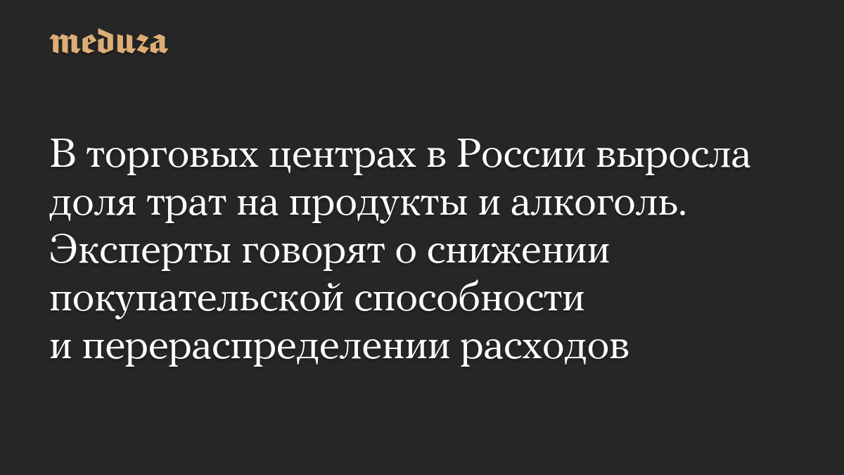В торговых центрах в России выросла доля трат на продукты и алкоголь. Эксперты говорят о снижении покупательской способности и перераспределении расходов