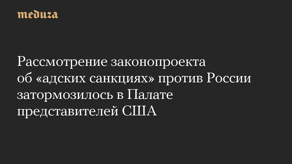 Рассмотрение законопроекта об «адских санкциях» против России затормозилось в Палате представителей США