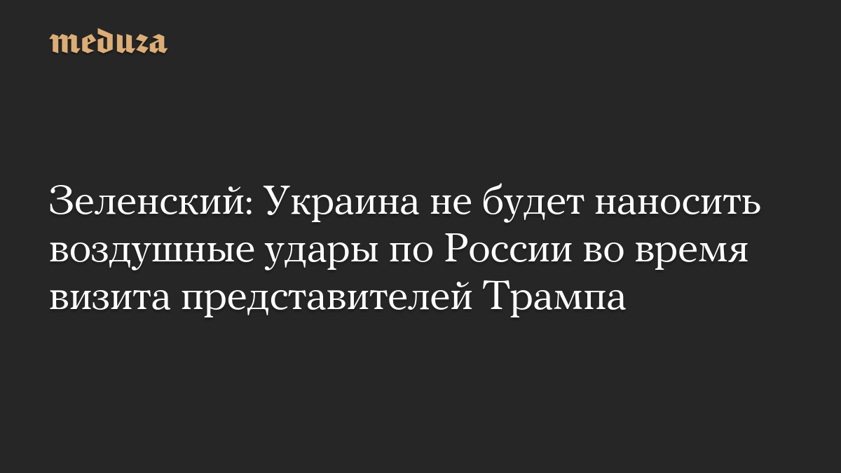 Зеленский: Украина не будет наносить воздушные удары по России во время визита представителей Трампа