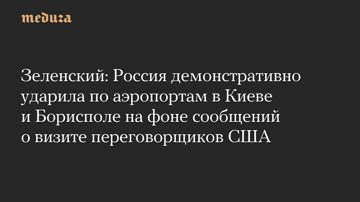 Зеленский: Россия демонстративно ударила по аэропортам в Киеве и Борисполе на фоне сообщений о визите переговорщиков США