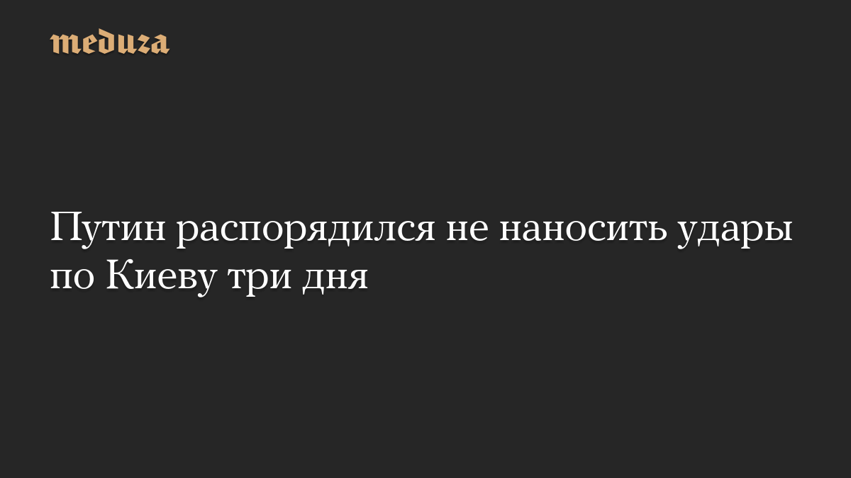 Путин распорядился не наносить удары по Киеву три дня
