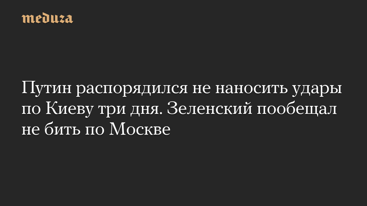 Путин распорядился не наносить удары по Киеву три дня. Зеленский пообещал не бить по Москве