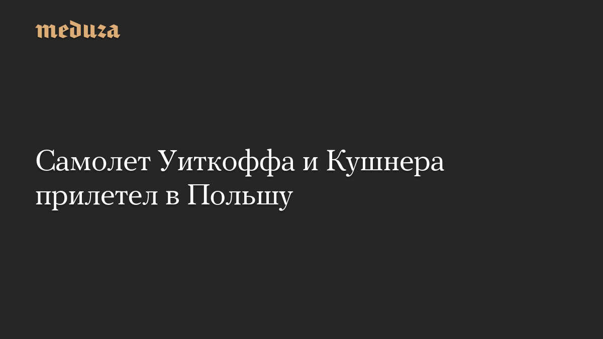 Самолет Уиткоффа и Кушнера прилетел в Польшу